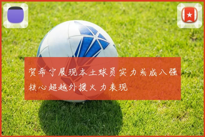 贺希宁展现本土球员实力或成八强核心超越外援火力表现