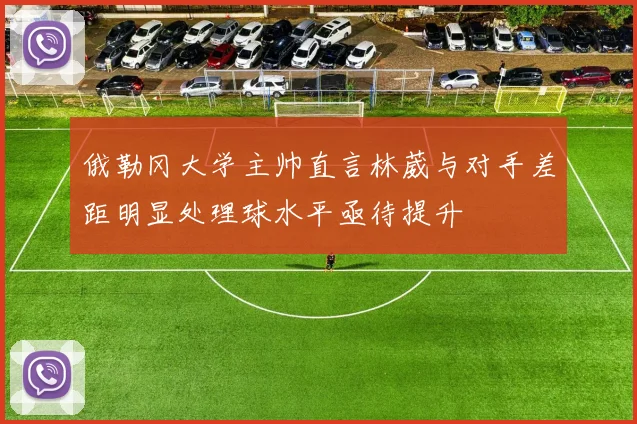 俄勒冈大学主帅直言林葳与对手差距明显处理球水平亟待提升