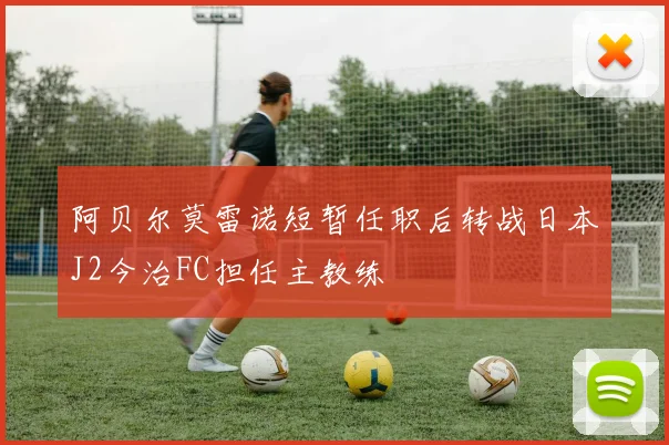 阿贝尔莫雷诺短暂任职后转战日本J2今治FC担任主教练
