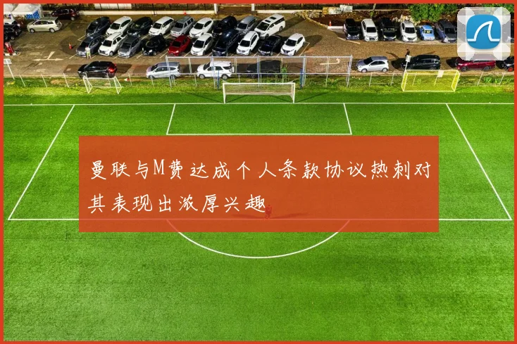 曼联与M费达成个人条款协议热刺对其表现出浓厚兴趣