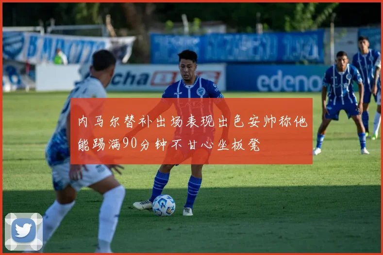 内马尔替补出场表现出色安帅称他能踢满90分钟不甘心坐板凳