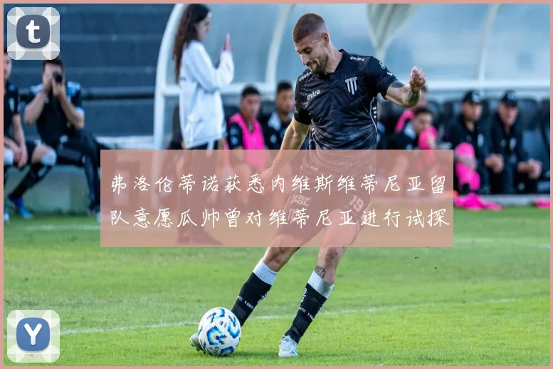 弗洛伦蒂诺获悉内维斯维蒂尼亚留队意愿瓜帅曾对维蒂尼亚进行试探