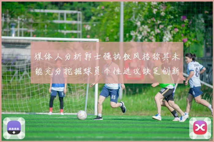 媒体人分析郭士强执教风格称其未能充分挖掘球员个性进攻缺乏创新性