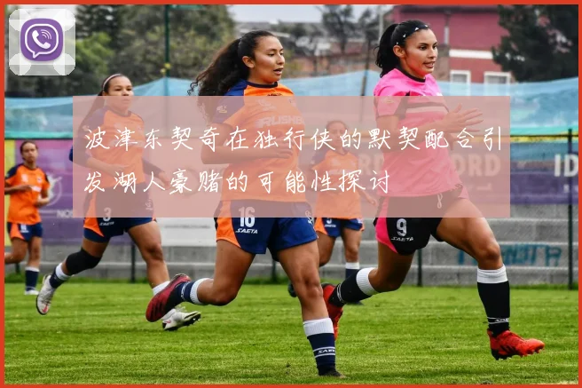 波津东契奇在独行侠的默契配合引发湖人豪赌的可能性探讨