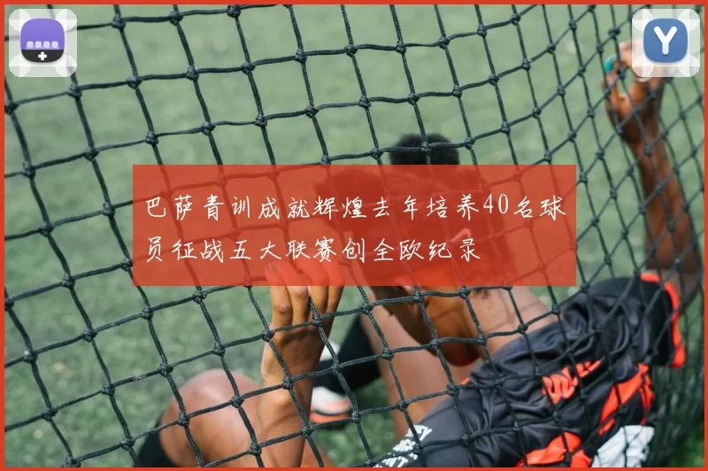 巴萨青训成就辉煌去年培养40名球员征战五大联赛创全欧纪录