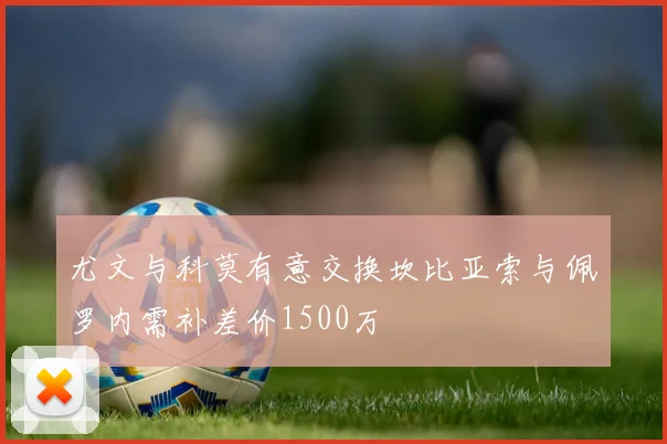尤文与科莫有意交换坎比亚索与佩罗内需补差价1500万