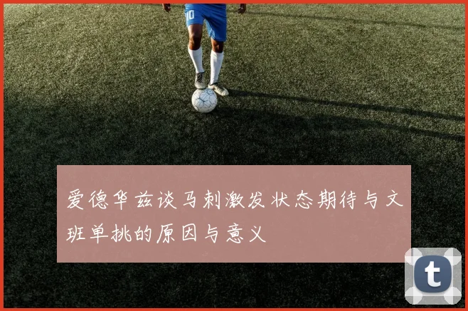 爱德华兹谈马刺激发状态期待与文班单挑的原因与意义