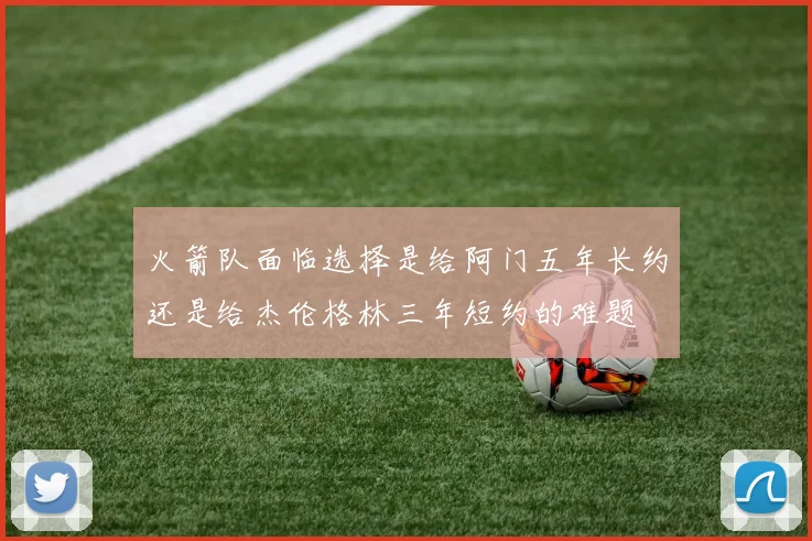 火箭队面临选择是给阿门五年长约还是给杰伦格林三年短约的难题