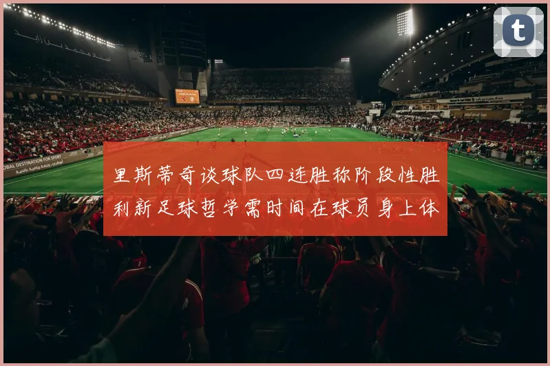 里斯蒂奇谈球队四连胜称阶段性胜利新足球哲学需时间在球员身上体现
